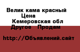 Велик кама красный › Цена ­ 2 500 - Кемеровская обл. Другое » Продам   